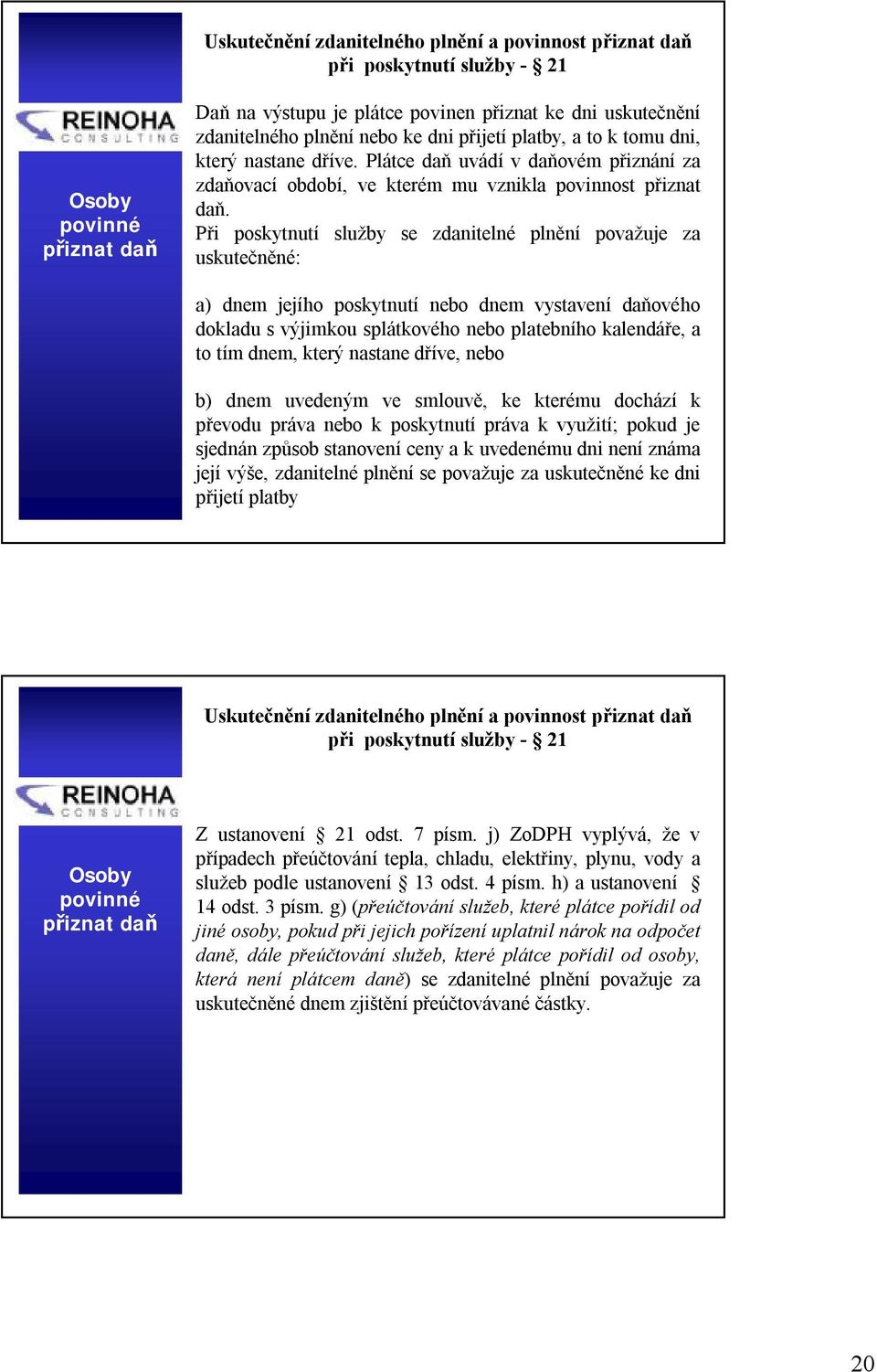 Při poskytnutí se zdanitelné plnění považuje za uskutečněné: a) dnem jejího poskytnutí nebo dnem vystavení daňového dokladu s výjimkou splátkového nebo platebního kalendáře, a to tím dnem, který