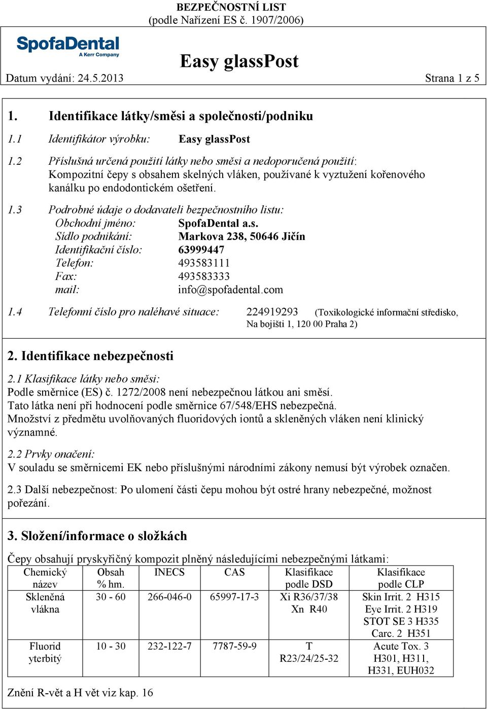 3 Podrobné údaje o dodavateli bezpečnostního listu: Obchodní jméno: SpofaDental a.s. Sídlo podnikání: Markova 238, 50646 Jičín Identifikační číslo: 63999447 Telefon: 493583111 Fax: 493583333 mail: info@spofadental.