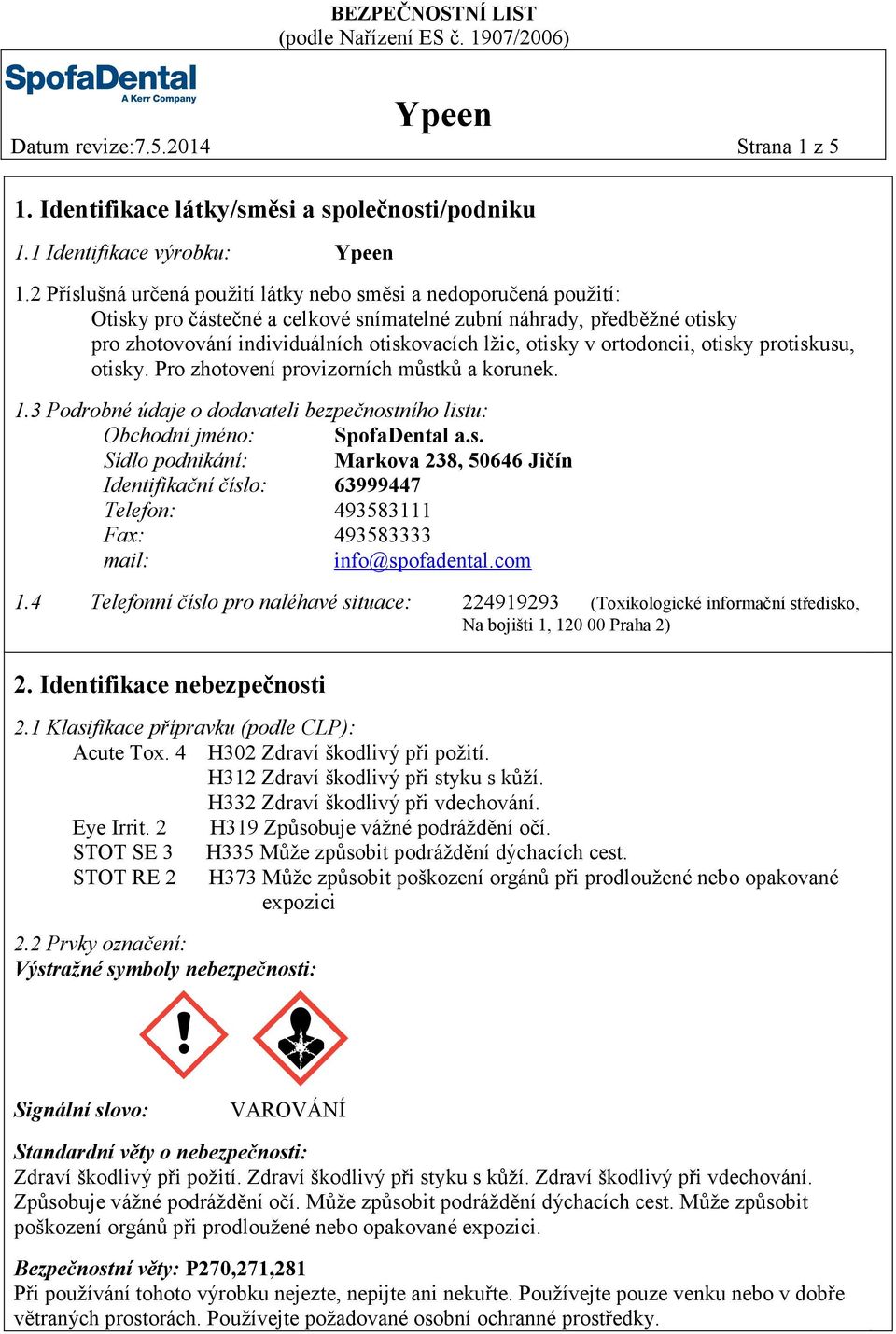 ortodoncii, otisky protiskusu, otisky. Pro zhotovení provizorních můstků a korunek. 1.3 Podrobné údaje o dodavateli bezpečnostního listu: Obchodní jméno: SpofaDental a.s. Sídlo podnikání: Markova 238, 50646 Jičín Identifikační číslo: 63999447 Telefon: 493583111 Fax: 493583333 mail: info@spofadental.