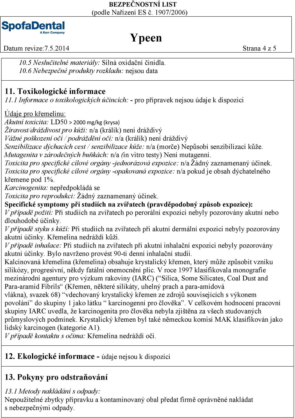 dráždivý Vážné poškození očí / podráždění očí: n/a (králík) není dráždivý Senzibilizace dýchacích cest / senzibilizace kůže: n/a (morče) Nepůsobí senzibilizaci kůže.