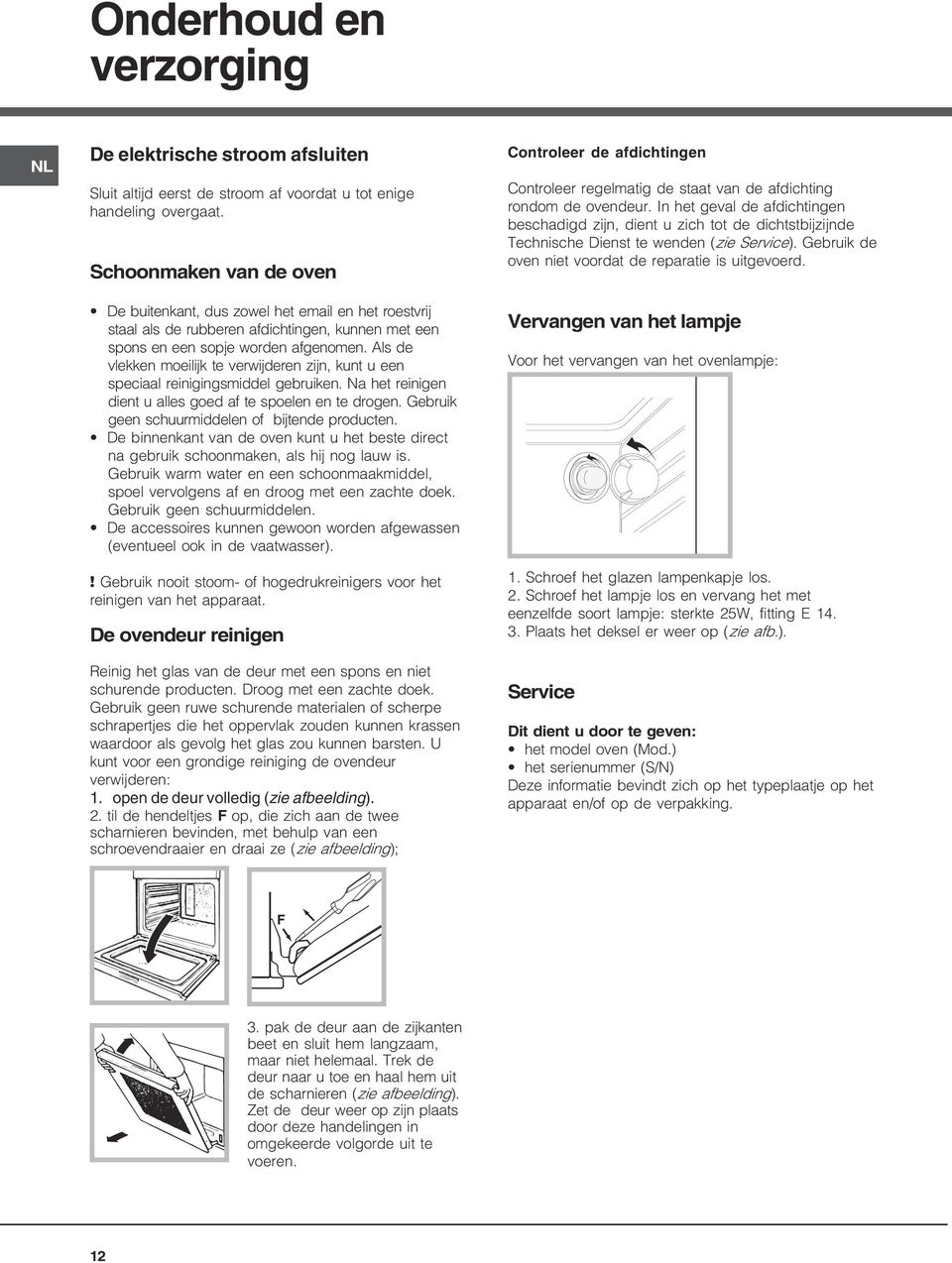 ls de vlekken moeilijk te verwijderen zijn, kunt u een speciaal reinigingsmiddel gebruiken. Na het reinigen dient u alles goed af te spoelen en te drogen.