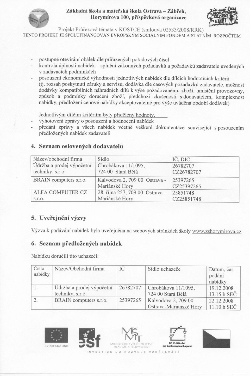 rozsah poskytnutí záruky a servisu, dodávka dle casových požadavku zadavatele, možnost dodávky kompatibilních náhradních dílu k výše požadovanému zboží, umístení provozovny, zpusob a podmínky