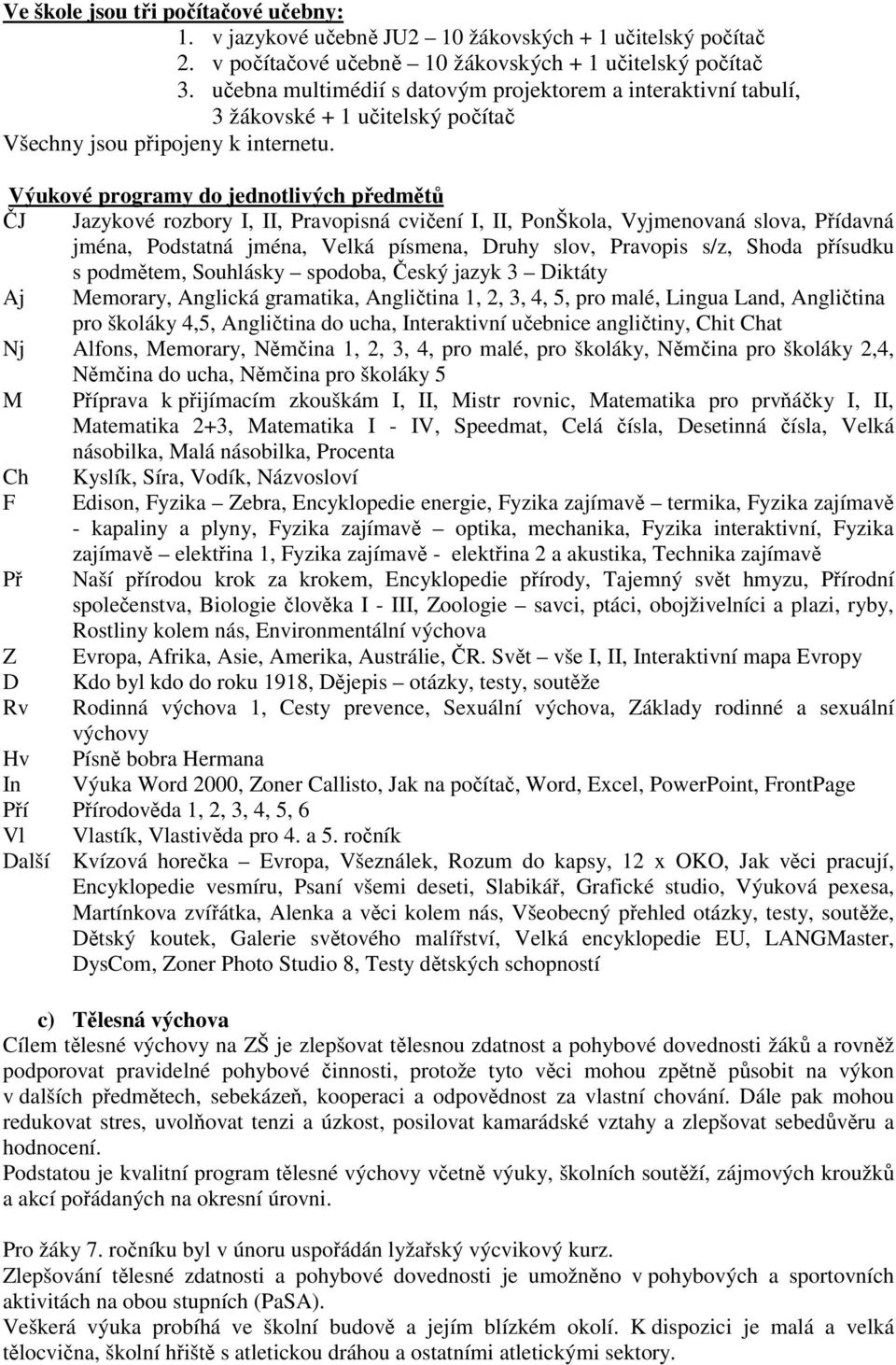 Výukové programy do jednotlivých předmětů ČJ Jazykové rozbory I, II, Pravopisná cvičení I, II, PonŠkola, Vyjmenovaná slova, Přídavná jména, Podstatná jména, Velká písmena, Druhy slov, Pravopis s/z,
