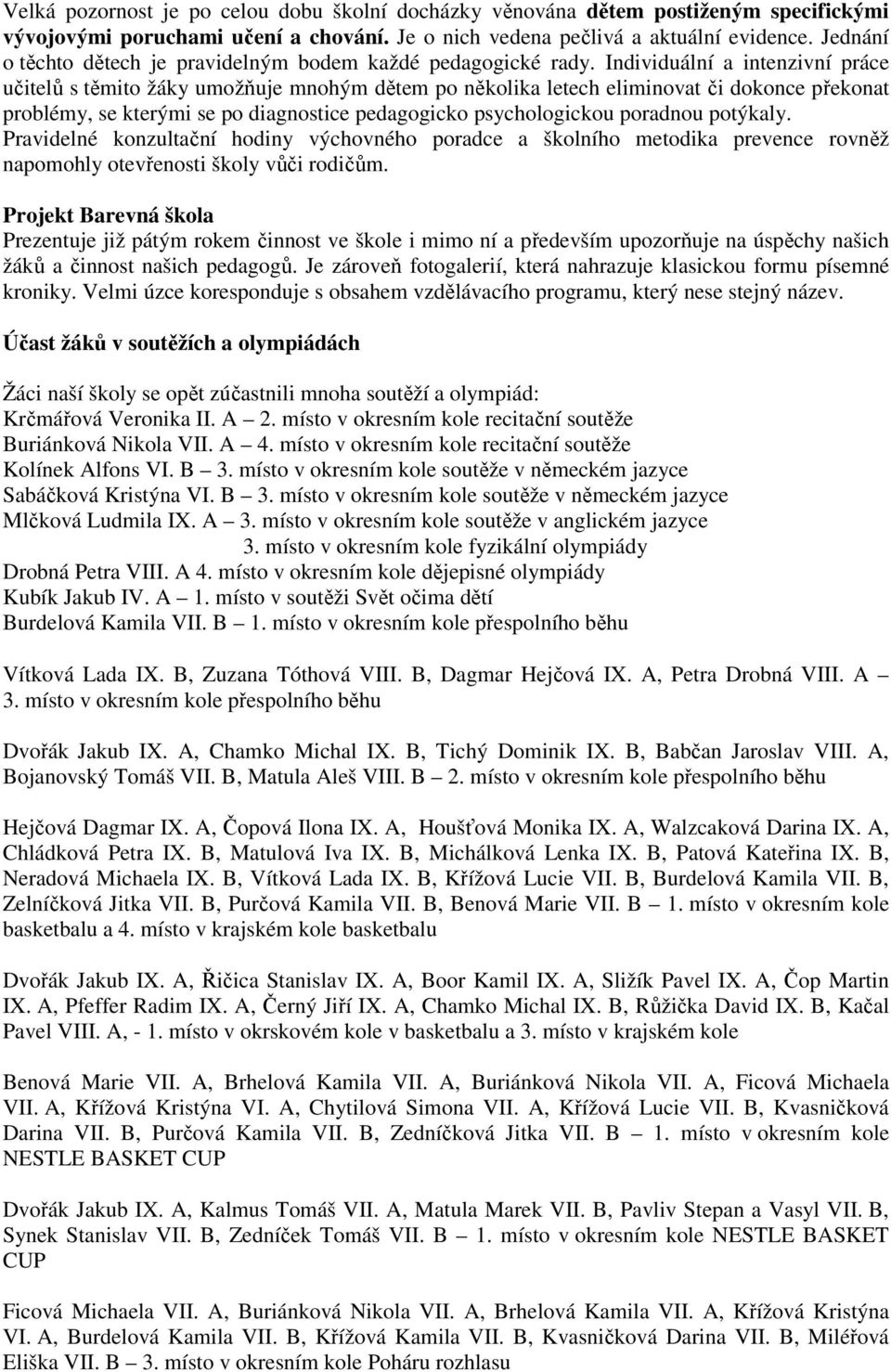 Individuální a intenzivní práce učitelů s těmito žáky umožňuje mnohým dětem po několika letech eliminovat či dokonce překonat problémy, se kterými se po diagnostice pedagogicko psychologickou