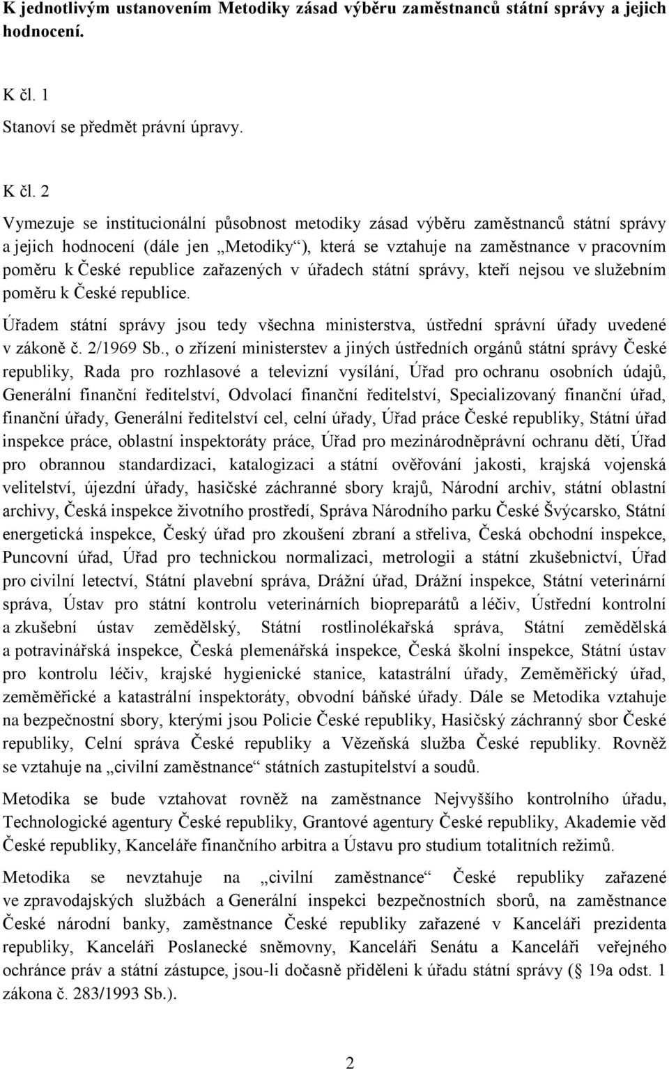 2 Vymezuje se institucionální působnost metodiky zásad výběru zaměstnanců státní správy a jejich hodnocení (dále jen Metodiky ), která se vztahuje na zaměstnance v pracovním poměru k České republice