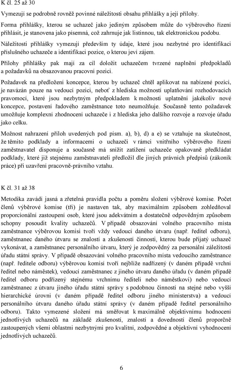 Náležitosti přihlášky vymezují především ty údaje, které jsou nezbytné pro identifikaci příslušného uchazeče a identifikaci pozice, o kterou jeví zájem.