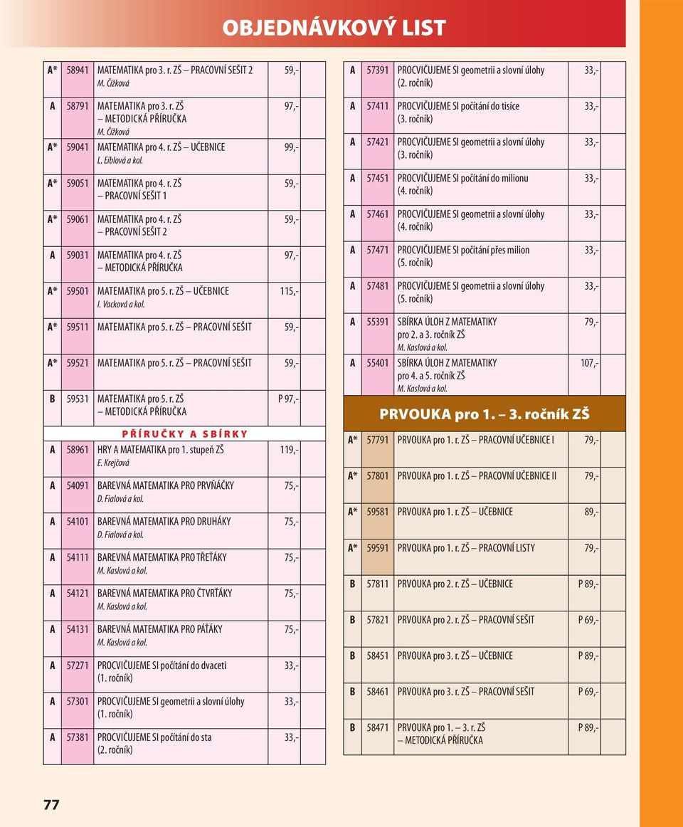 r. ZŠ 59,- A* 59521 MATEMATIKA pro 5. r. ZŠ 59,- B 59531 MATEMATIKA pro 5. r. ZŠ PŘÍRUČKY A SBÍRKY A 58961 HRY A MATEMATIKA pro 1. stupeň ZŠ E. Krejčová A 54091 BAREVNÁ MATEMATIKA PRO PRVŇÁČKY D.