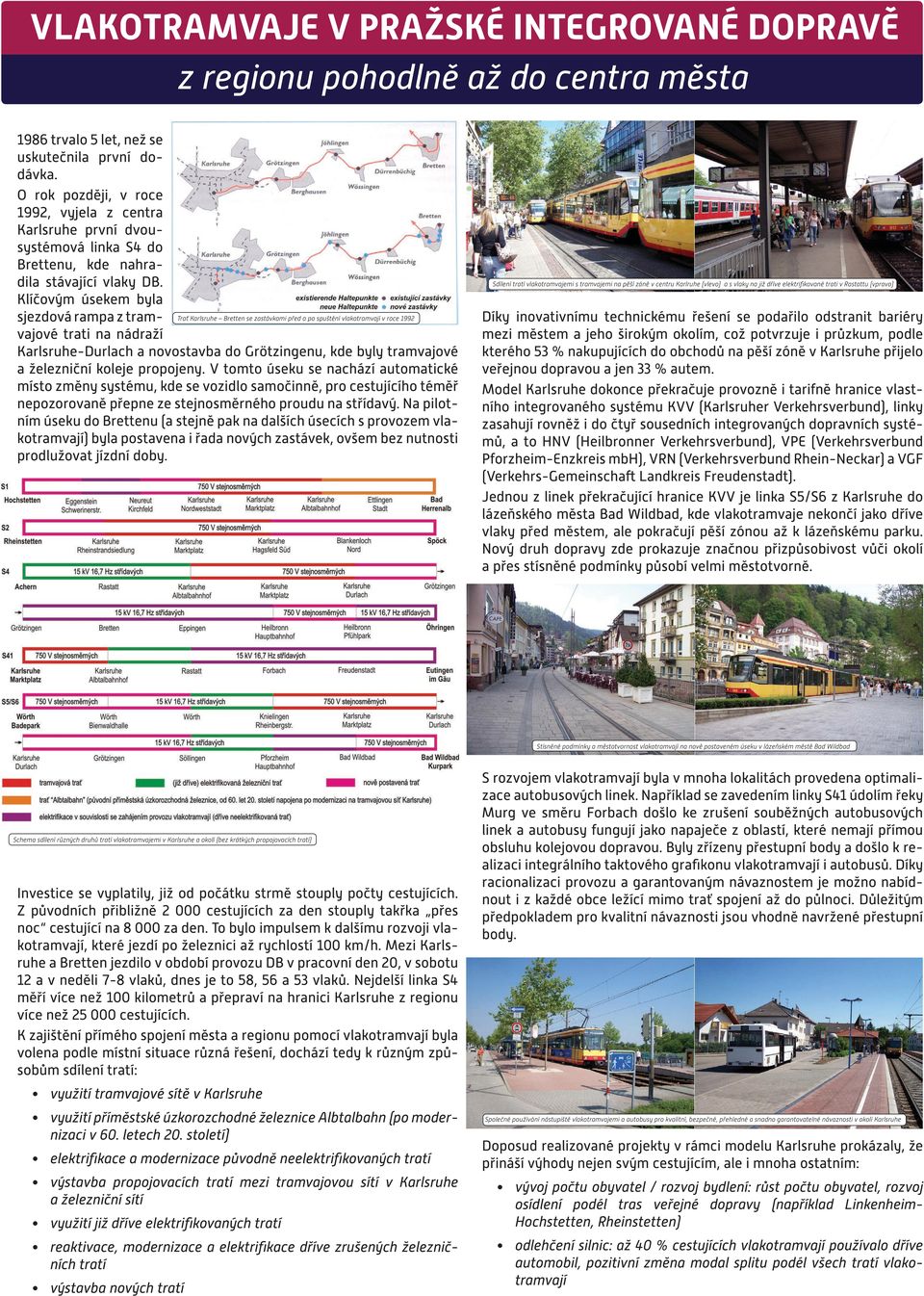 Klíčovým úsekem byla sjezdová rampa z tramvajové trati na nádraží Trať Karlsruhe Bretten se zastávkami před a po spuštění vlakotramvají v roce 1992 Karlsruhe-Durlach a novostavba do Grötzingenu, kde