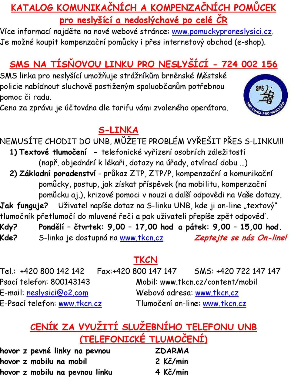 SMS NA TÍSŇOVOU LINKU PRO NESLYŠÍCÍ - 724 002 156 SMS linka pro neslyšící umožňuje strážníkům brněnské Městské policie nabídnout sluchově postiženým spoluobčanům potřebnou pomoc či radu.