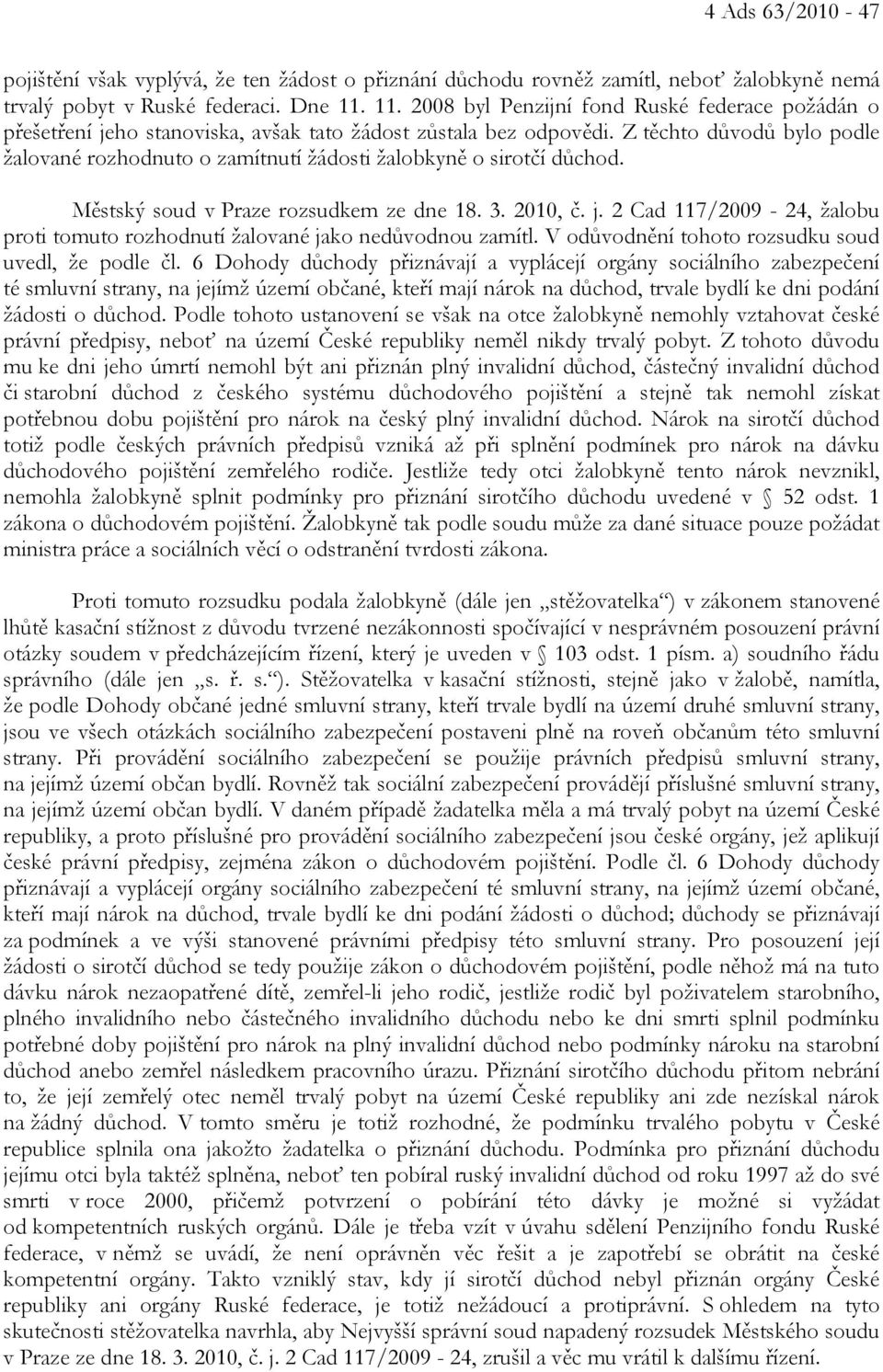 Z těchto důvodů bylo podle žalované rozhodnuto o zamítnutí žádosti žalobkyně o sirotčí důchod. Městský soud v Praze rozsudkem ze dne 18. 3. 2010, č. j.