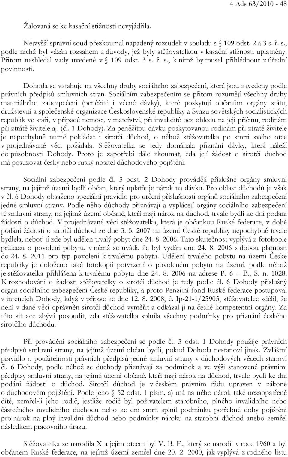 Dohoda se vztahuje na všechny druhy sociálního zabezpečení, které jsou zavedeny podle právních předpisů smluvních stran.