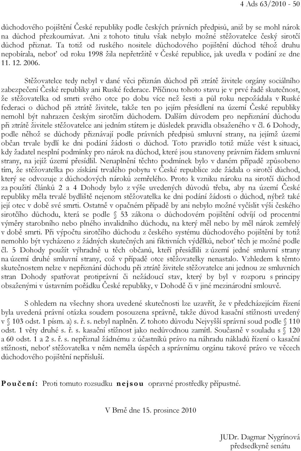 Ta totiž od ruského nositele důchodového pojištění důchod téhož druhu nepobírala, neboť od roku 1998 žila nepřetržitě v České republice, jak uvedla v podání ze dne 11. 12. 2006.