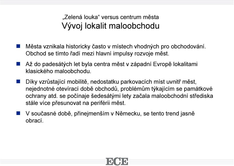 Díky vzrůstající mobilitě, nedostatku parkovacích míst uvnitř měst, nejednotné otevírací době obchodů, problémům týkajícím se památkové ochrany atd.