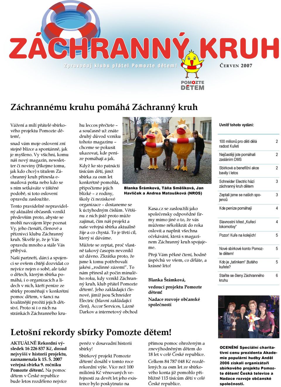 Vy všichni, komu náš nový magazín, newsletter či noviny (říkejme tomu, jak kdo chce) s titulem Záchranný kruh přinesla e- mailová pošta nebo kdo se s ním setkáváte v tištěné podobě, si toto oslovení
