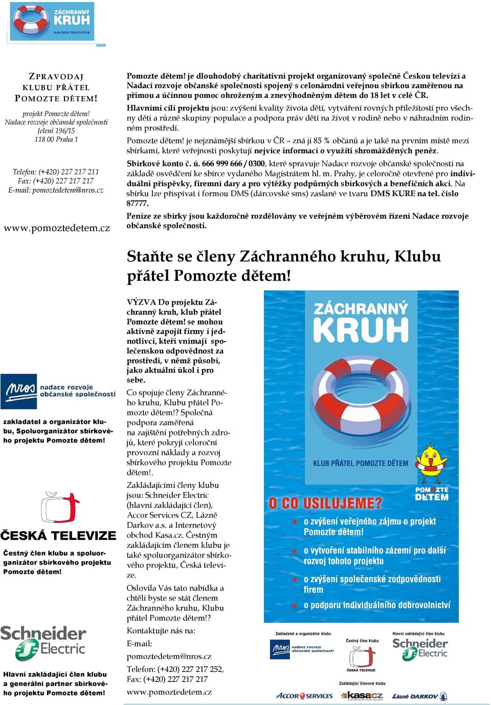 je dlouhodobý charitativní projekt organizovaný společně Českou televizí a Nadací rozvoje občanské společnosti spojený s celonárodní veřejnou sbírkou zaměřenou na přímou a účinnou pomoc ohroženým a