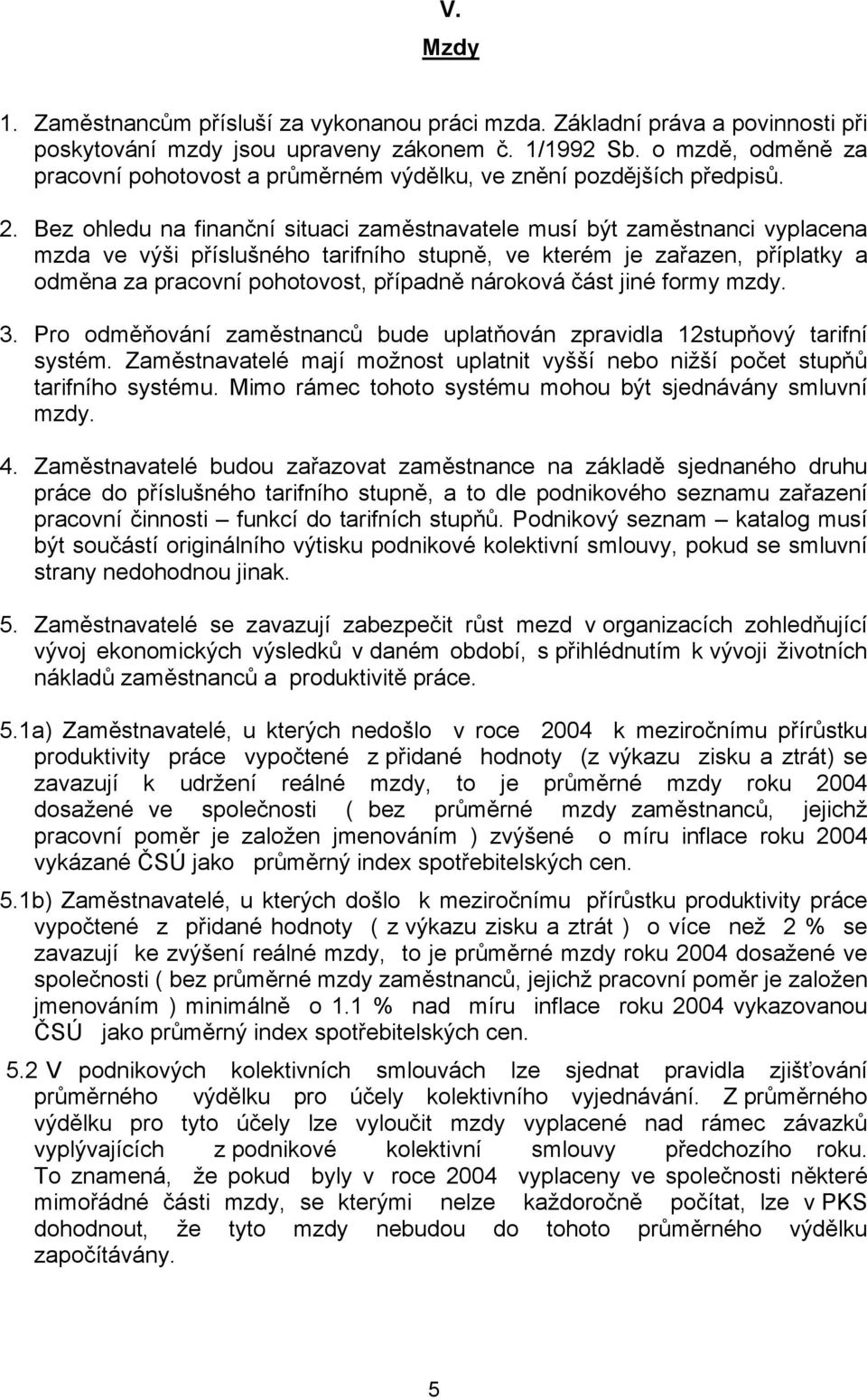 Bez ohledu na finanční situaci zaměstnavatele musí být zaměstnanci vyplacena mzda ve výši příslušného tarifního stupně, ve kterém je zařazen, příplatky a odměna za pracovní pohotovost, případně