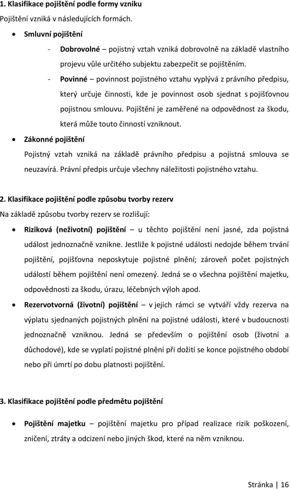 Povinné povinnost pojistného vztahu vyplývá z právního předpisu, který určuje činnosti, kde je povinnost osob sjednat s pojišťovnou pojistnou smlouvu.