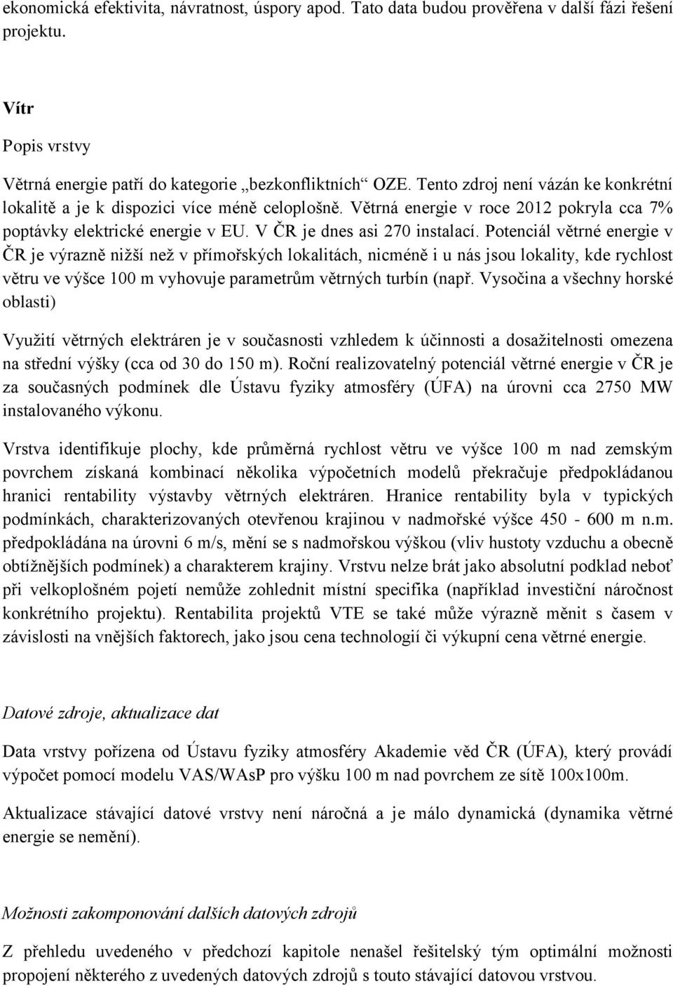 Potenciál větrné energie v ČR je výrazně nižší než v přímořských lokalitách, nicméně i u nás jsou lokality, kde rychlost větru ve výšce 100 m vyhovuje parametrům větrných turbín (např.