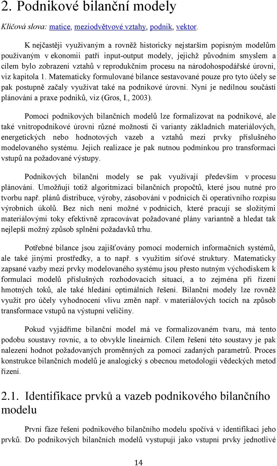 národohospodářské úrovn, vz kaptola 1. Matematcky formulované blance sestavované pouze pro tyto účely se pak postupně začaly využívat také na podnkové úrovn.