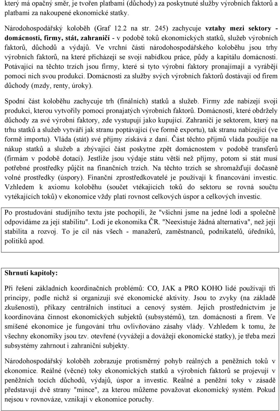 Ve vrchní části národohospodářského koloběhu jsou trhy výrobních faktorů, na které přicházejí se svojí nabídkou práce, půdy a kapitálu domácnosti.