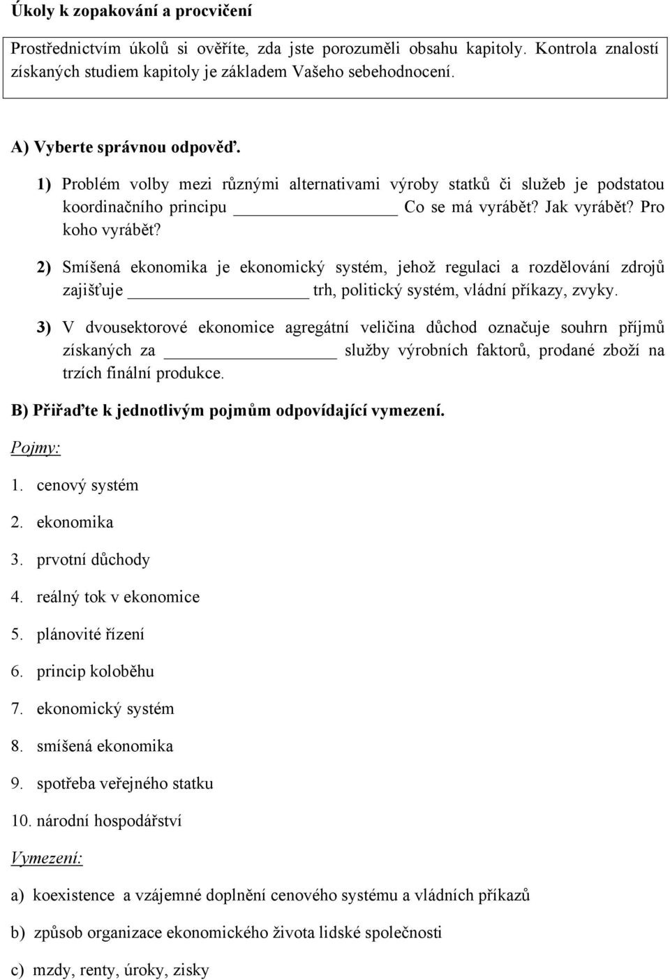 2) Smíšená ekonomika je ekonomický systém, jehož regulaci a rozdělování zdrojů zajišťuje trh, politický systém, vládní příkazy, zvyky.