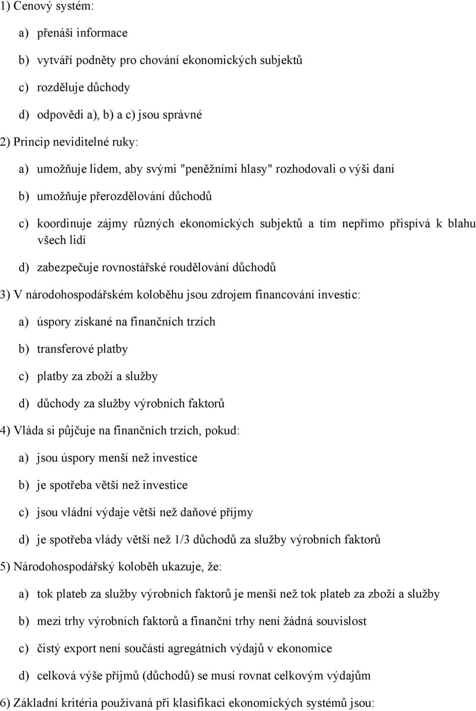 rovnostářské roudělování důchodů 3) V národohospodářském koloběhu jsou zdrojem financování investic: a) úspory získané na finančních trzích b) transferové platby c) platby za zboží a služby d)