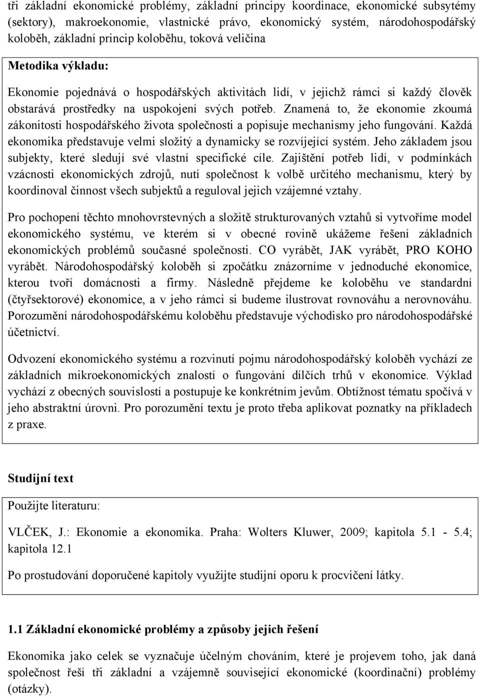 Znamená to, že ekonomie zkoumá zákonitosti hospodářského života společnosti a popisuje mechanismy jeho fungování. Každá ekonomika představuje velmi složitý a dynamicky se rozvíjející systém.