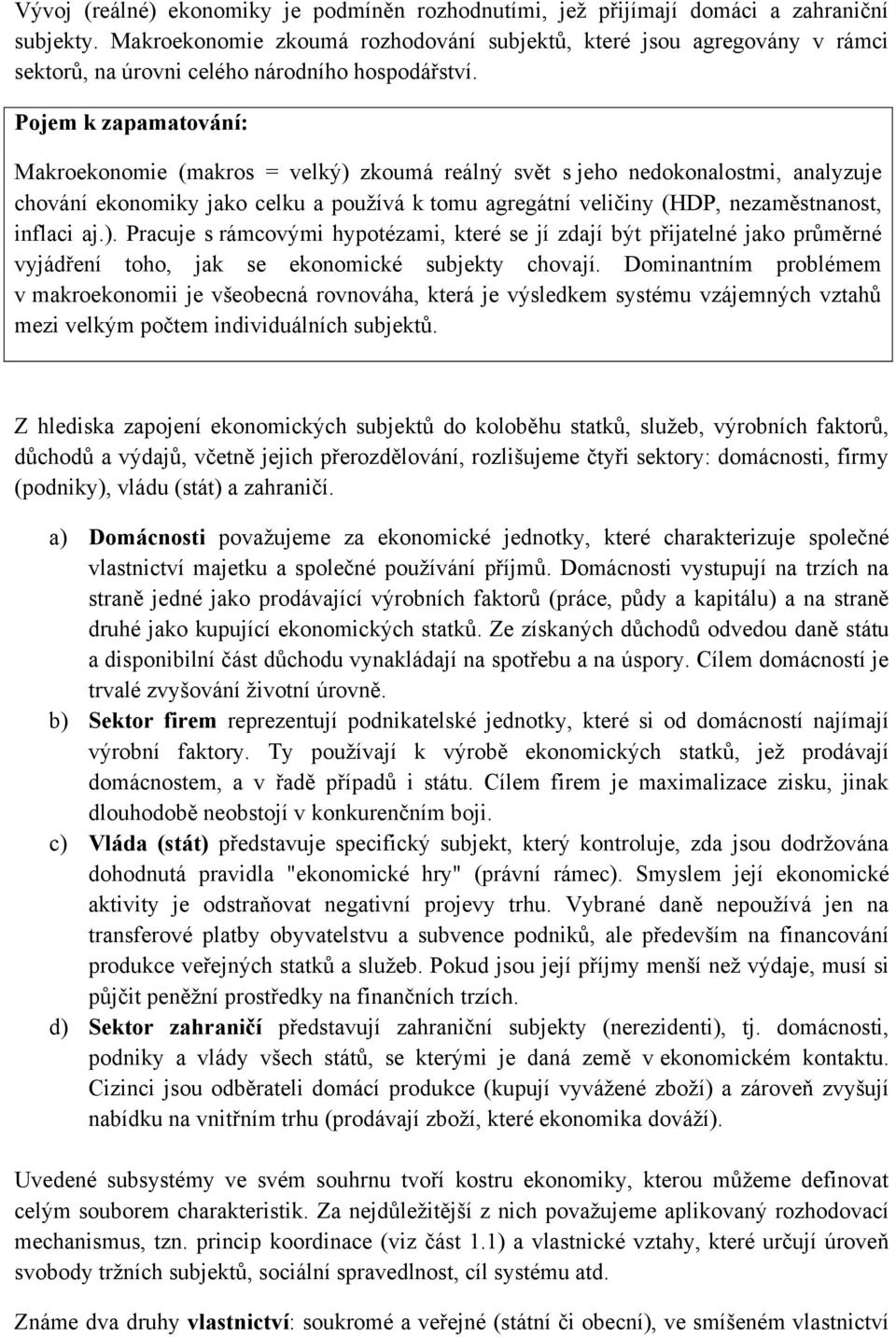 Pojem k zapamatování: Makroekonomie (makros = velký) zkoumá reálný svět s jeho nedokonalostmi, analyzuje chování ekonomiky jako celku a používá k tomu agregátní veličiny (HDP, nezaměstnanost, inflaci