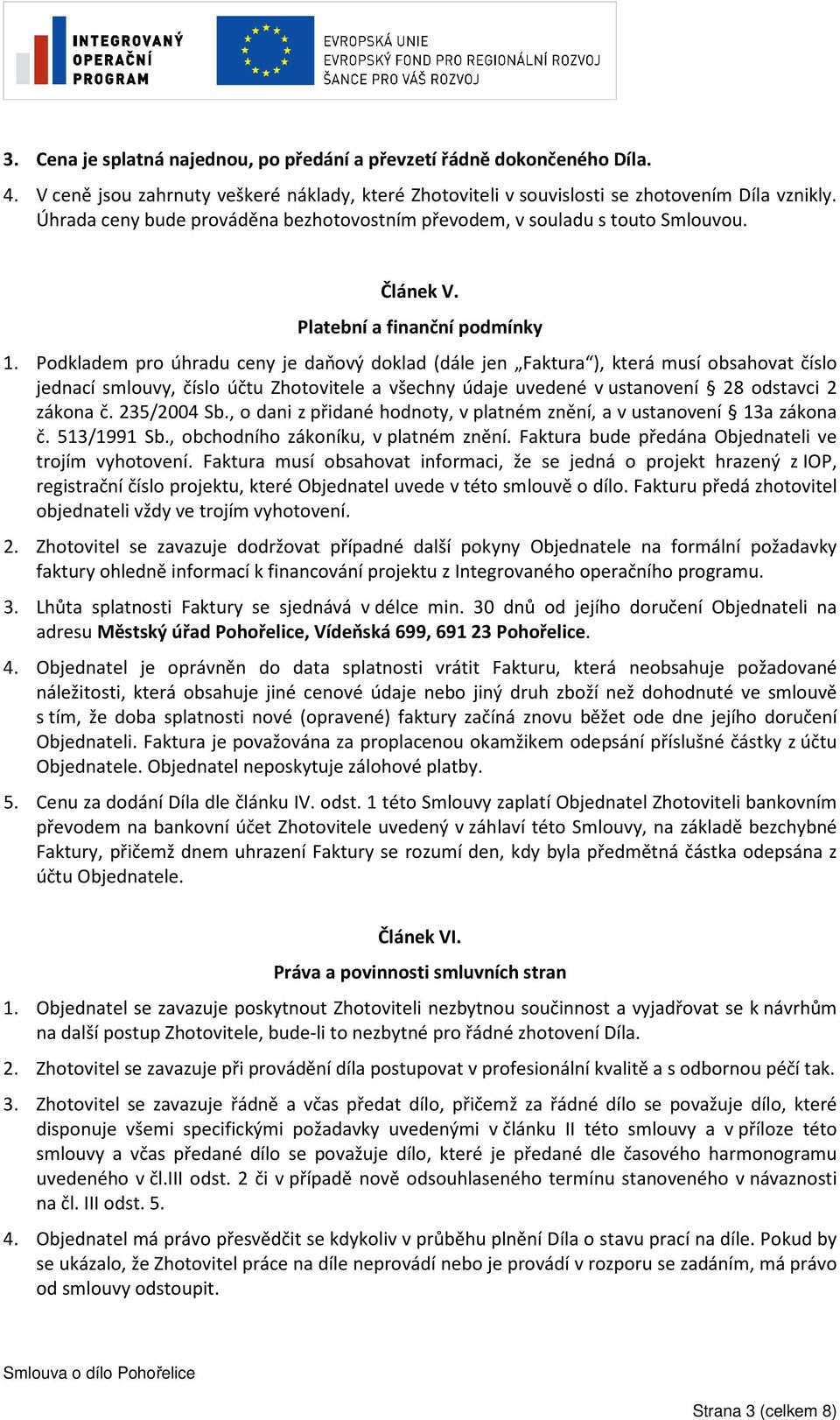 Podkladem pro úhradu ceny je daňový doklad (dále jen Faktura ), která musí obsahovat číslo jednací smlouvy, číslo účtu Zhotovitele a všechny údaje uvedené v ustanovení 28 odstavci 2 zákona č.