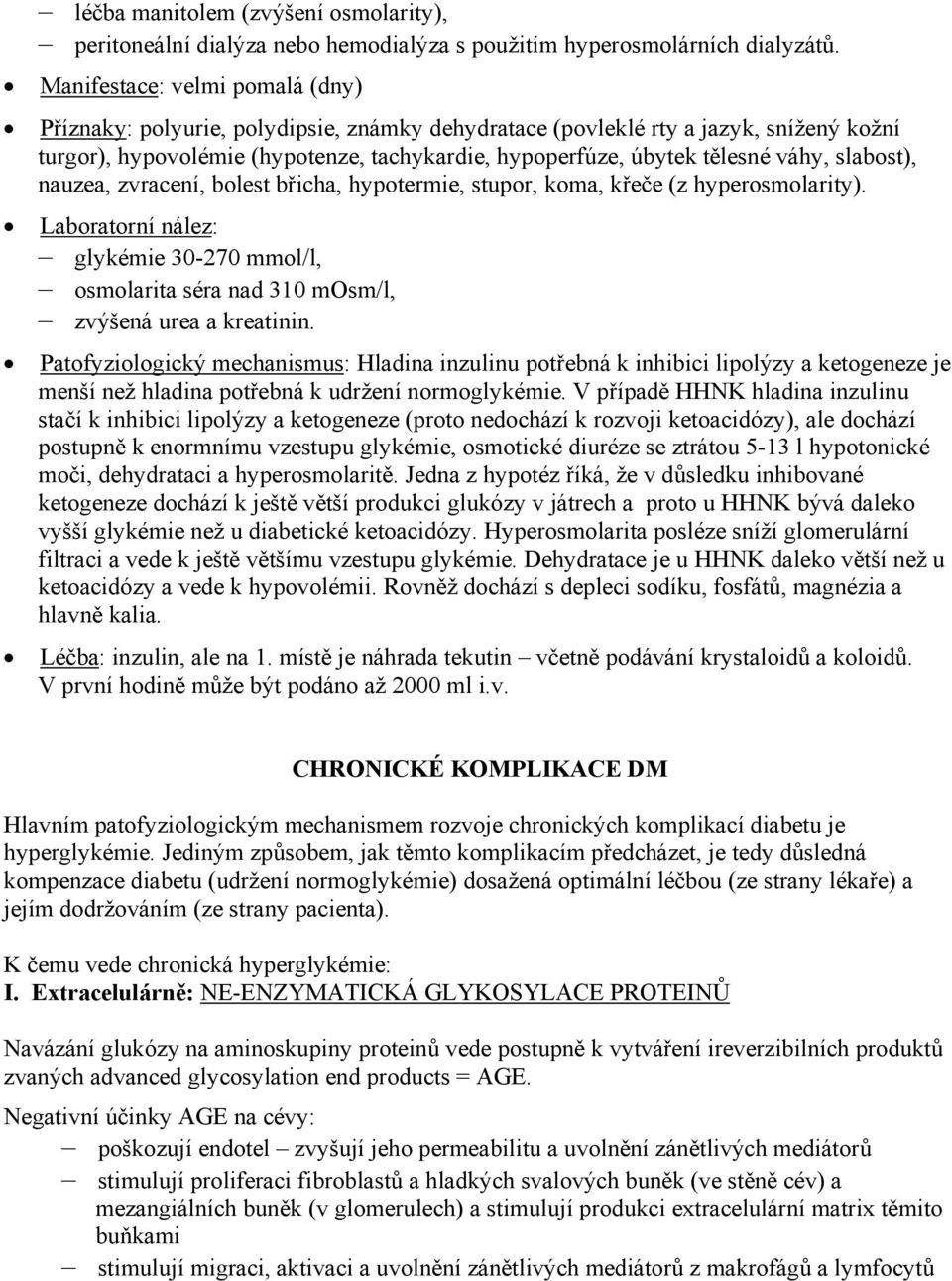 slabost), nauzea, zvracení, bolest břicha, hypotermie, stupor, koma, křeče (z hyperosmolarity). Laboratorní nález: glykémie 30-270 mmol/l, osmolarita séra nad 310 mosm/l, zvýšená urea a kreatinin.