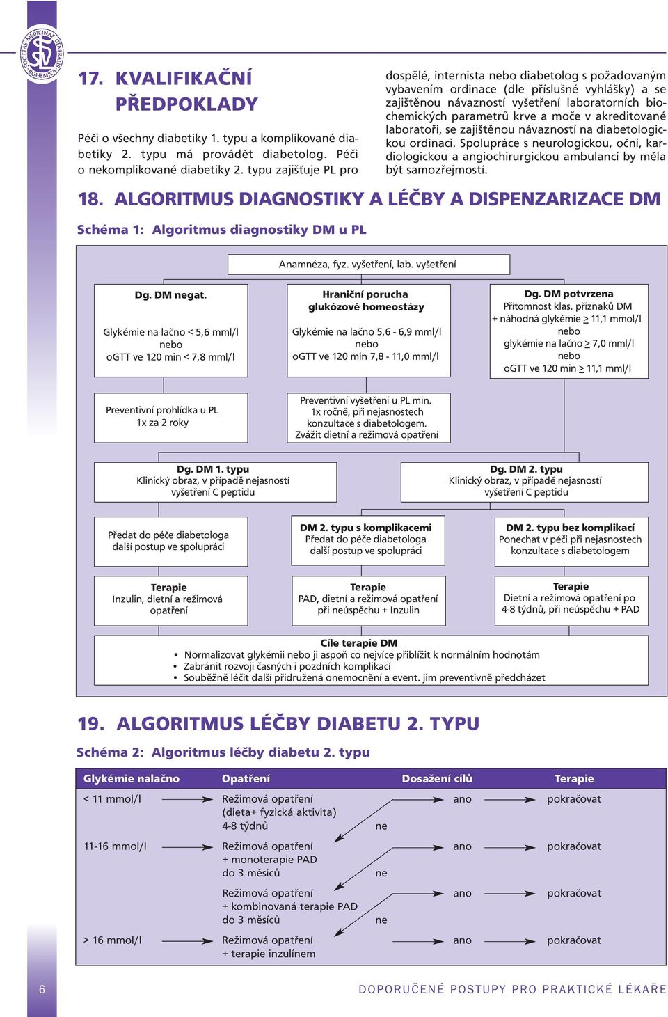 moče v akreditované laboratoři, se zajištěnou návazností na diabetologickou ordinaci. Spolupráce s neurologickou, oční, kardiologickou a angiochirurgickou ambulancí by měla být samozřejmostí. 18.