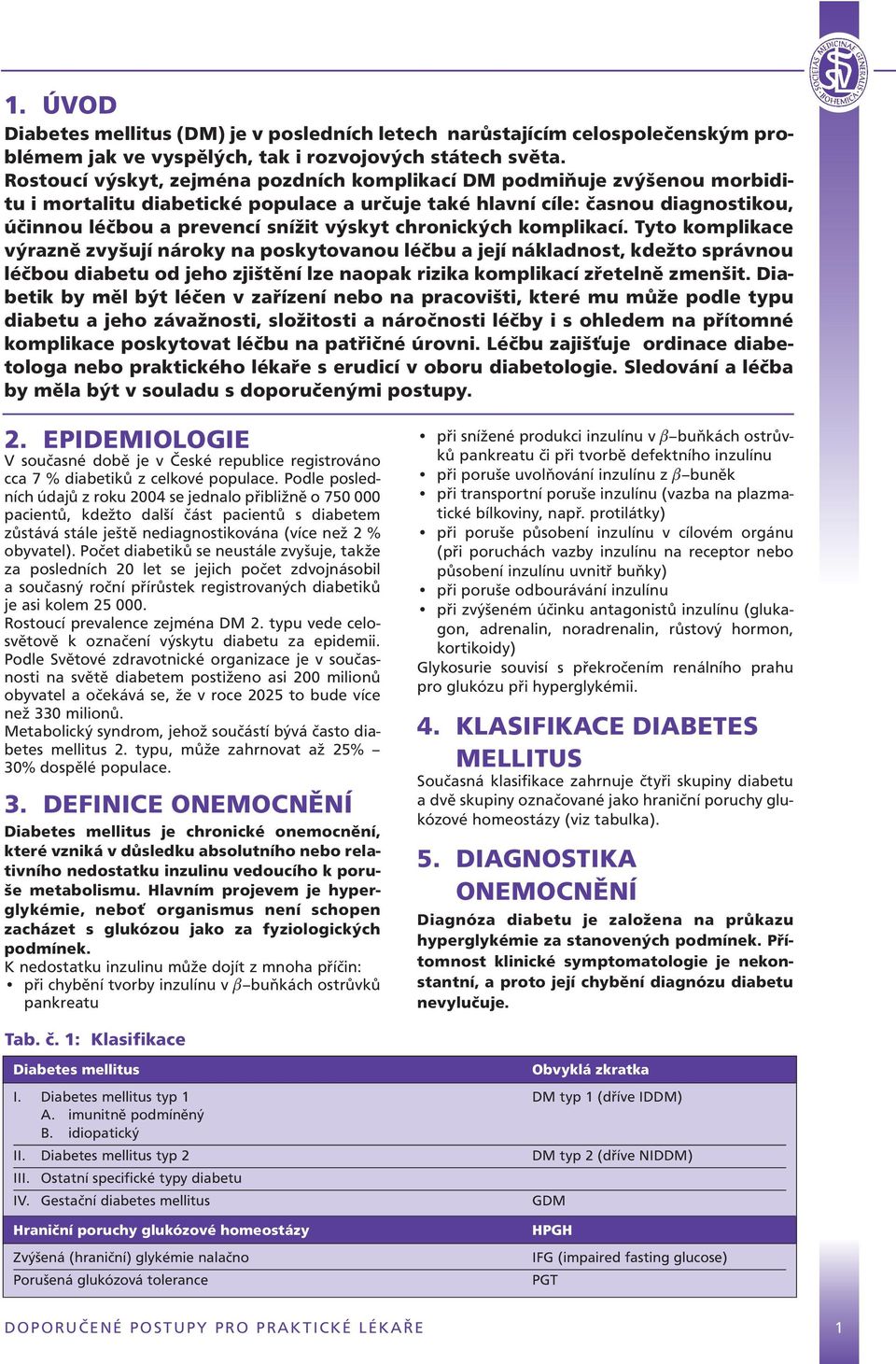 chronických komplikací. Tyto komplikace výrazně zvyšují nároky na poskytovanou léčbu a její nákladnost, kdežto správnou léčbou diabetu od jeho zjištění lze naopak rizika komplikací zřetelně zmenšit.