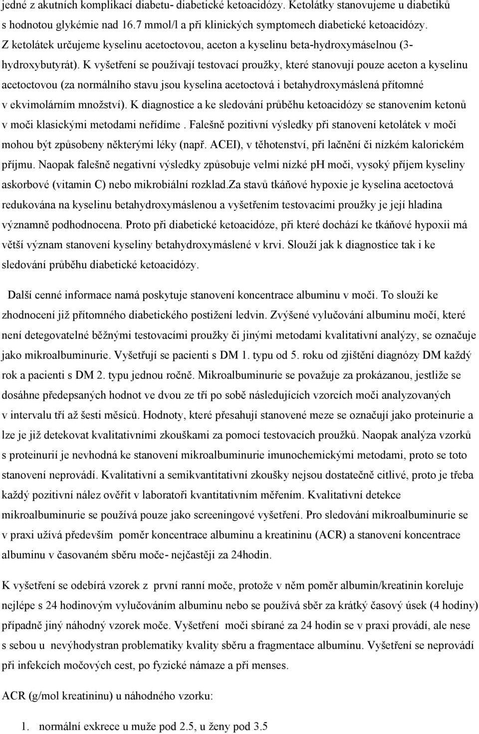 K vyšetření se používají testovací proužky, které stanovují pouze aceton a kyselinu acetoctovou (za normálního stavu jsou kyselina acetoctová i betahydroxymáslená přítomné v ekvimolárním množství).