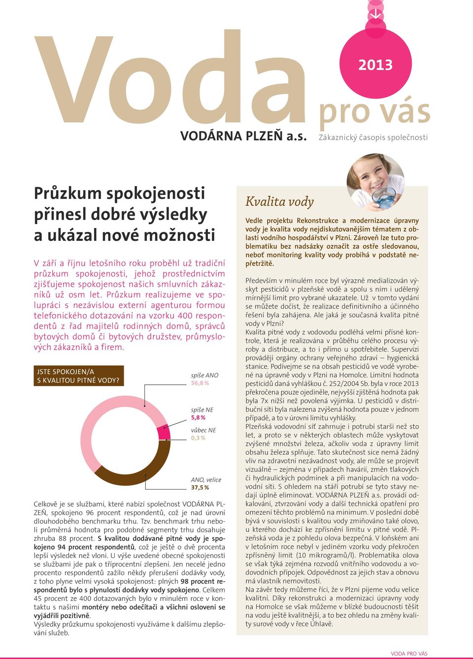 pis společnosti VODÁRNA PLZEŇ a.s. Průzkum spokojenosti přinesl dobré výsledky a ukázal nové možnosti V září a říjnu letošního roku proběhl už tradiční průzkum spokojenosti, jehož prostřednictvím