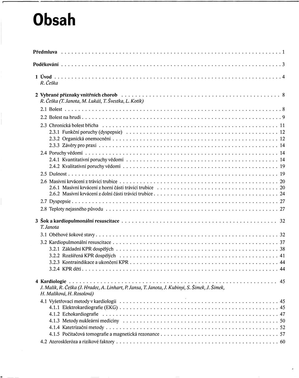 5 Dusnost 19 2.6 Masivní krvácení z trávicí trubice 20 2.6.1 Masivní krvácení z horní části trávicí trubice 20 2.6.2 Masivní krvácení z dolní části trávicí trubice 24 2.7 Dyspepsie 27 2.