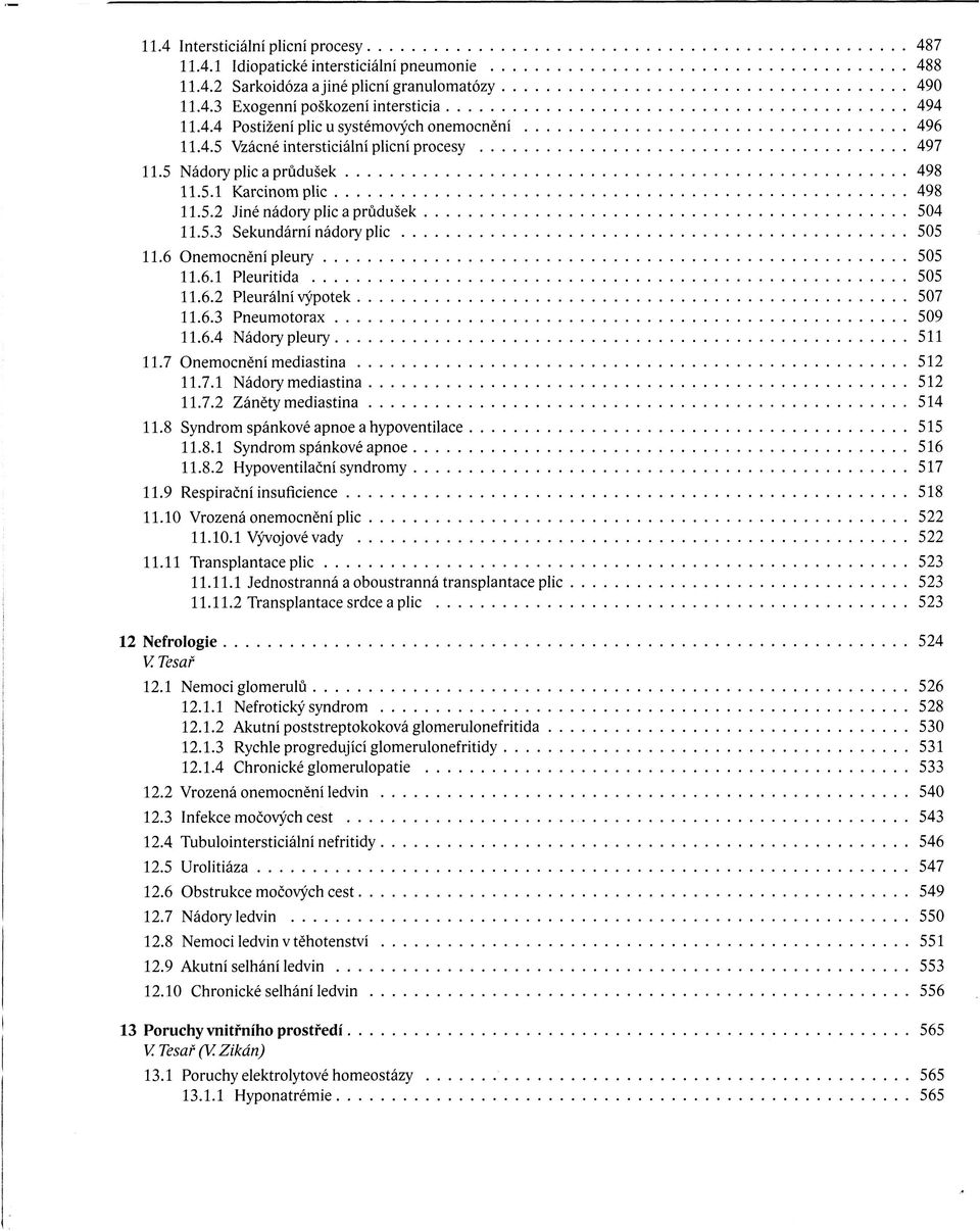 6 Onemocnění pleury 505 11.6.1 Pleuritida 505 11.6.2 Pleurální výpotek 507 11.6.3 Pneumotorax 509 11.6.4 Nádory pleury 511 11.7 Onemocnění mediastina 512 11.7.1 Nádory mediastina 512 11.7.2 Záněty mediastina 514 11.