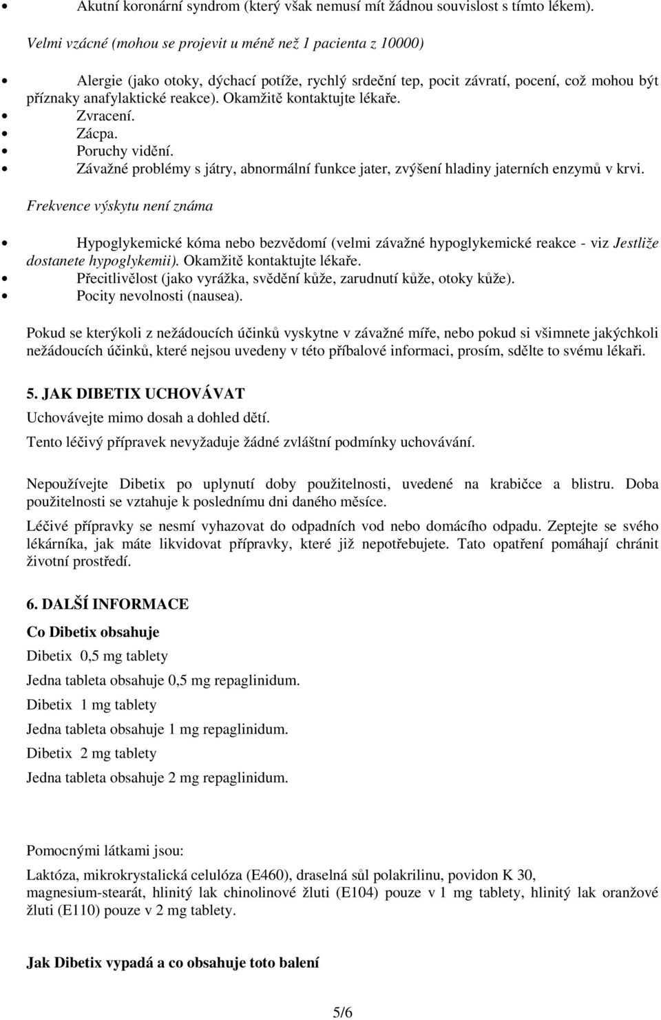 Okamžitě kontaktujte lékaře. Zvracení. Zácpa. Poruchy vidění. Závažné problémy s játry, abnormální funkce jater, zvýšení hladiny jaterních enzymů v krvi.