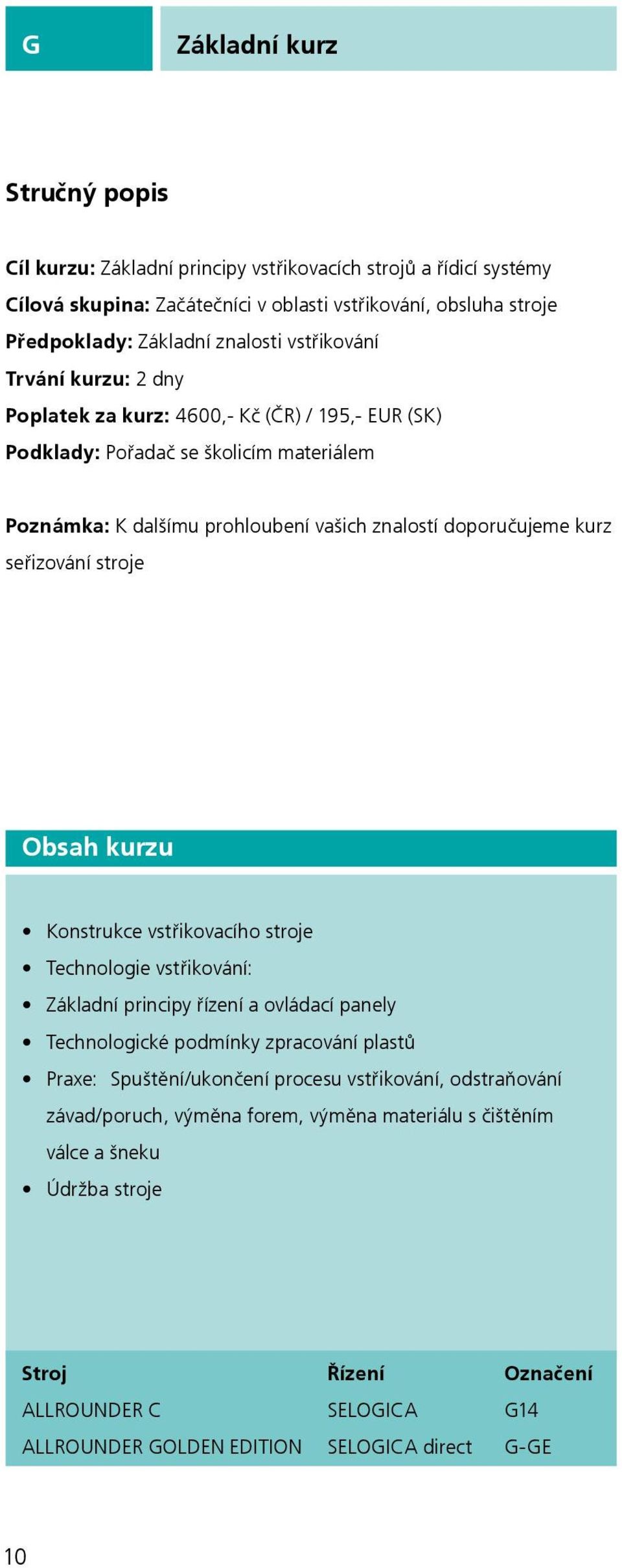 stroje Obsah kurzu Konstrukce vstřikovacího stroje Technologie vstřikování: Základní principy řízení a ovládací panely Technologické podmínky zpracování plastů Praxe: Spuštění/ukončení procesu