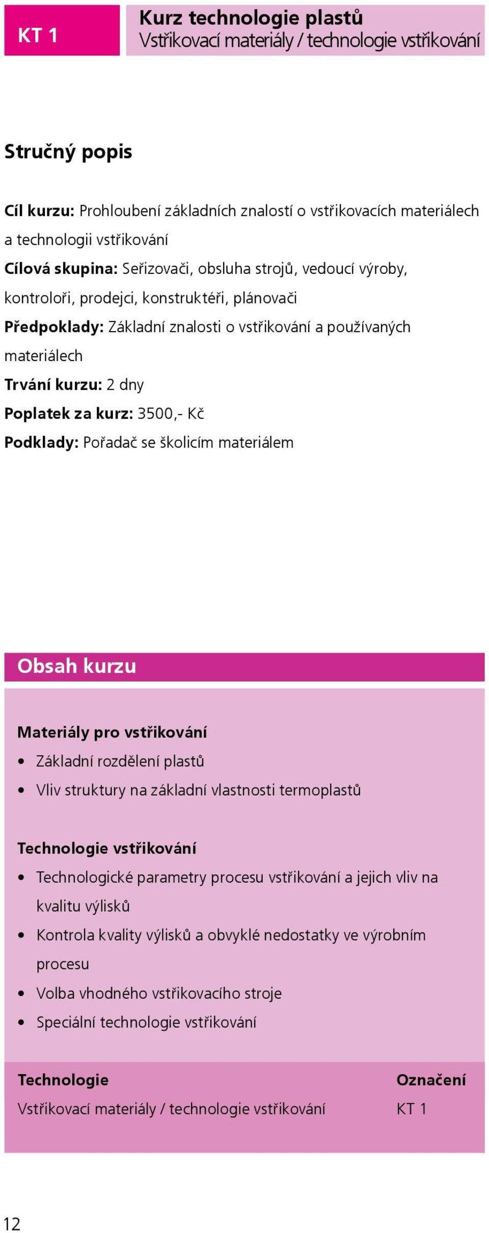 kurz: 3500,- Kč dklady: řadač se školicím materiálem Obsah kurzu Materiály pro vstřikování Základní rozdělení plastů Vliv struktury na základní vlastnosti termoplastů Technologie vstřikování
