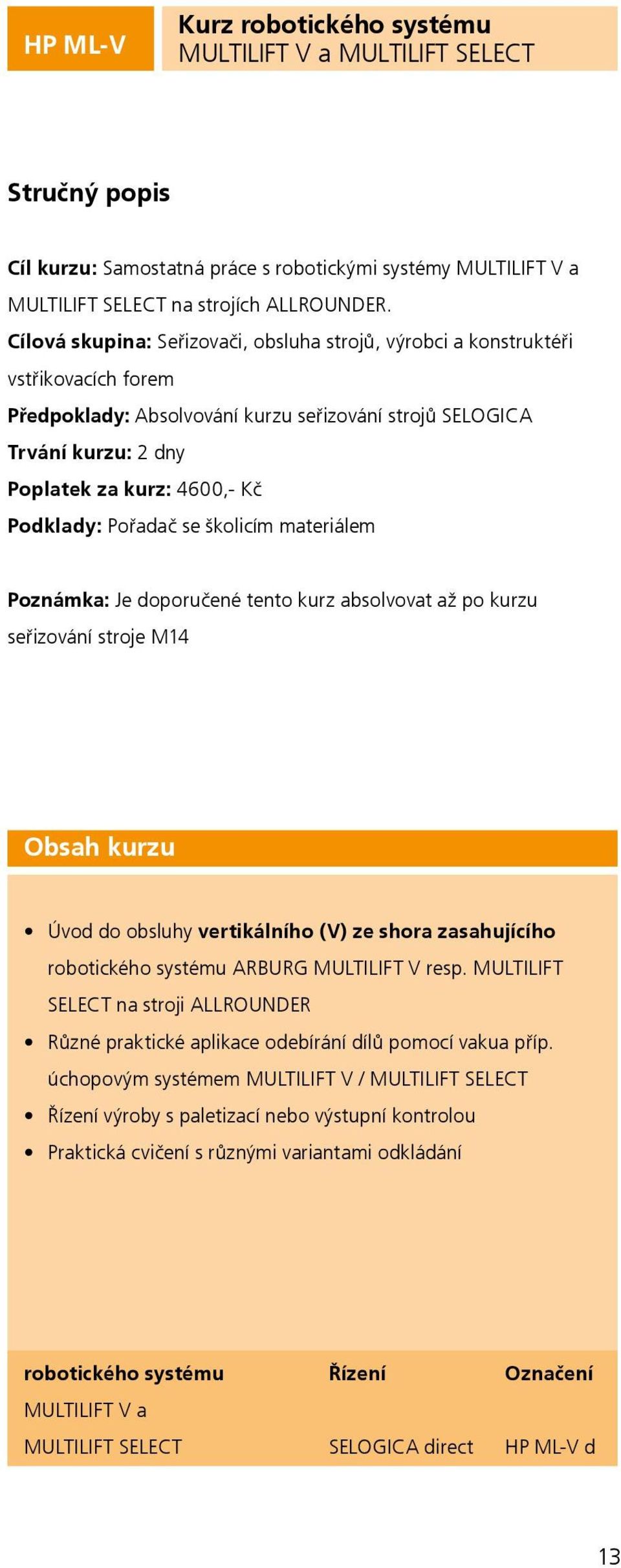 řadač se školicím materiálem známka: Je doporučené tento kurz absolvovat až po kurzu seřizování stroje M14 Obsah kurzu Úvod do obsluhy vertikálního (V) ze shora zasahujícího robotického systému