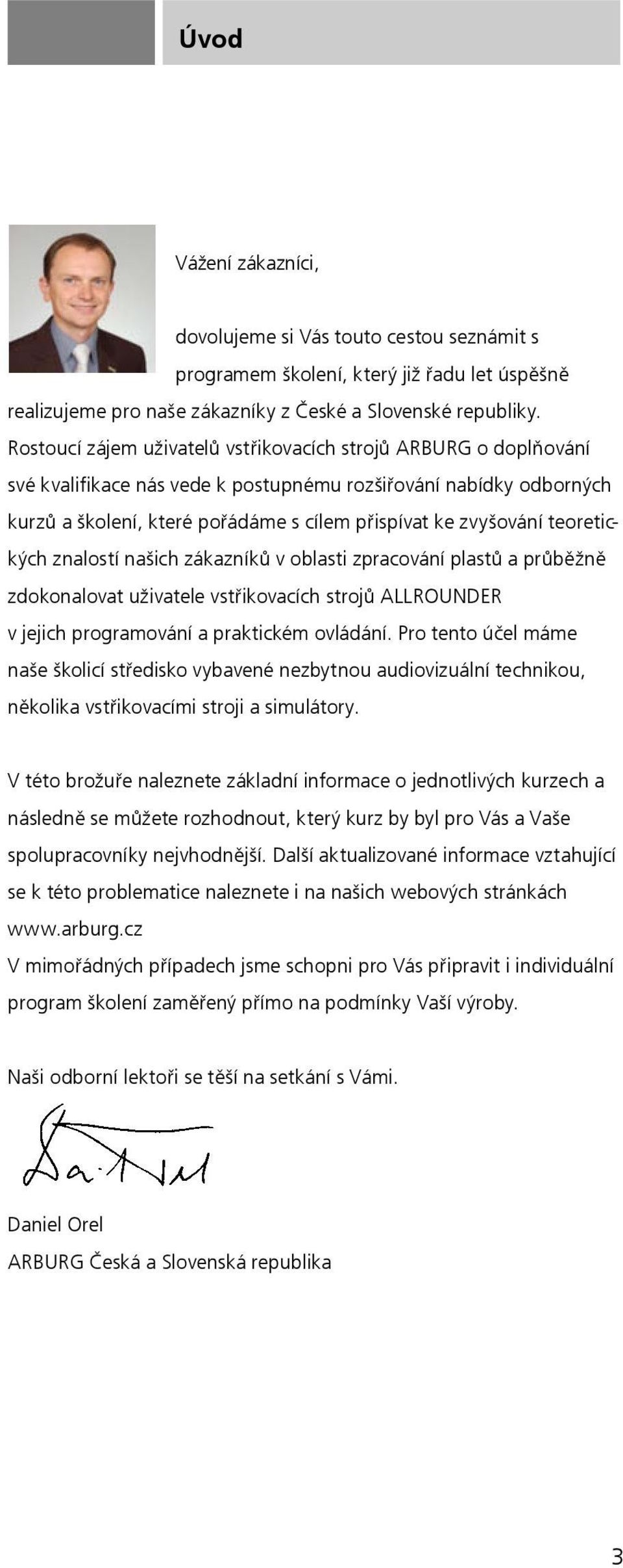 teoretických znalostí našich zákazníků v oblasti zpracování plastů a průběžně zdokonalovat uživatele vstřikovacích strojů ALLROUNDER v jejich programování a praktickém ovládání.