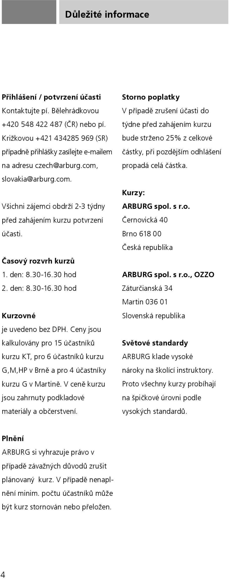 Časový rozvrh kurzů 1. den: 8.30-16.30 hod 2. den: 8.30-16.30 hod Kurzovné je uvedeno bez DPH.