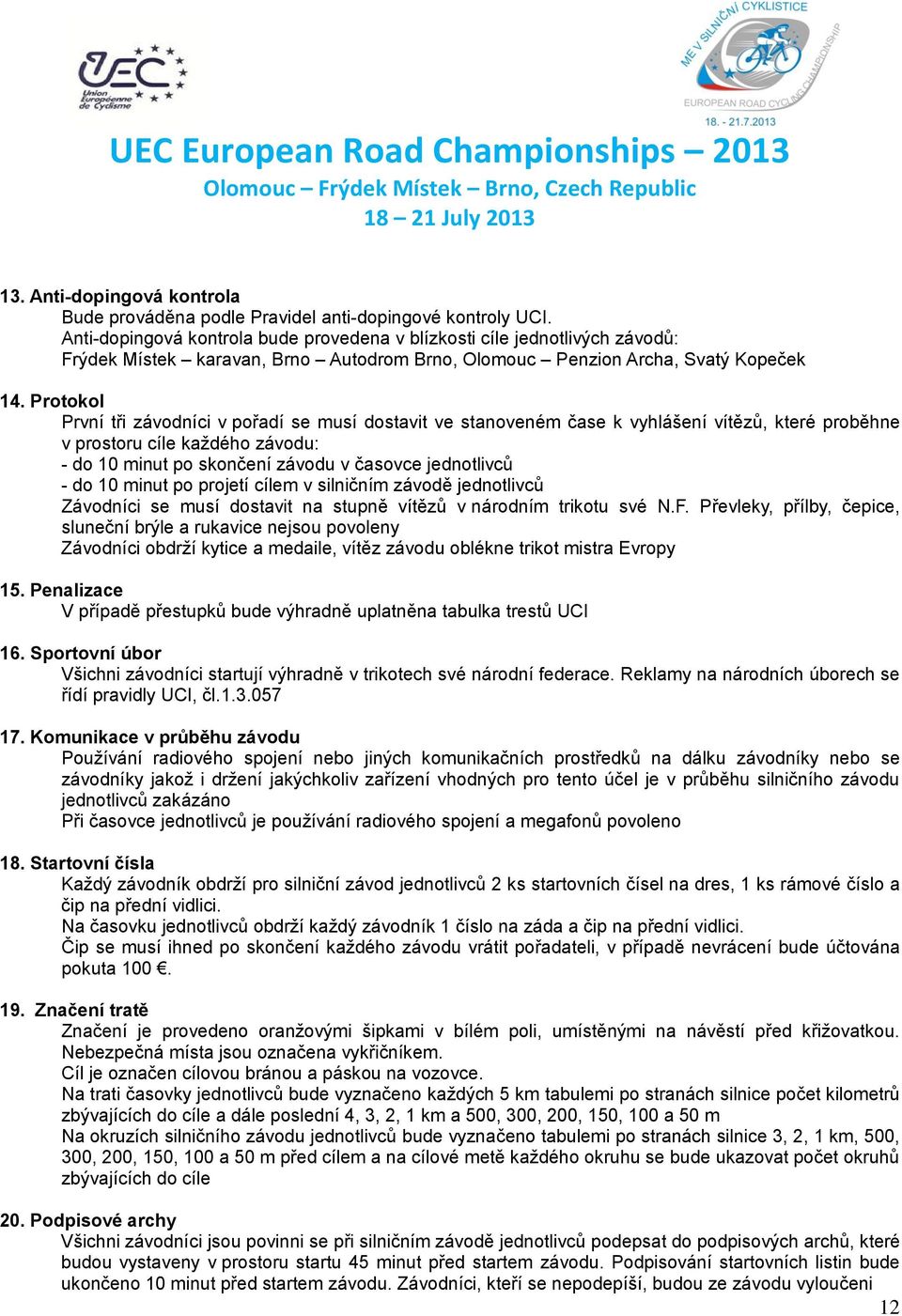 Protokol První tři závodníci v pořadí se musí dostavit ve stanoveném čase k vyhlášení vítězů, které proběhne v prostoru cíle každého závodu: - do 10 minut po skončení závodu v časovce jednotlivců -