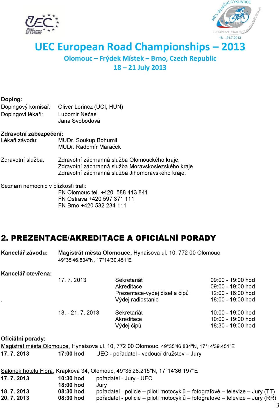 Seznam nemocnic v blízkosti trati: FN Olomouc tel. +420 588 413 841 FN Ostrava +420 597 371 111 FN Brno +420 532 234 111 2.