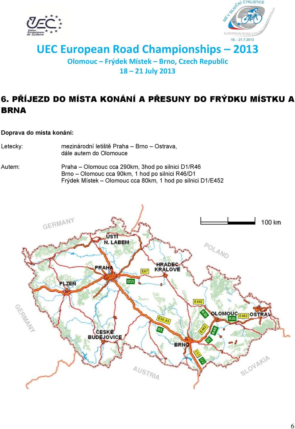 Olomouce Praha Olomouc cca 290km, 3hod po silnici D1/R46 Brno Olomouc cca 90km,