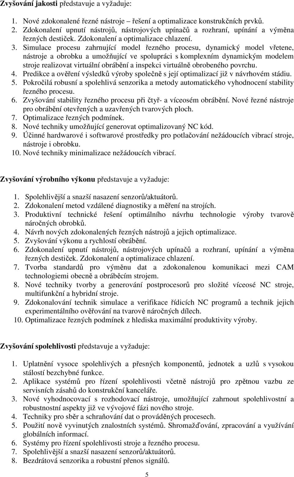 Simulace procesu zahrnující model řezného procesu, dynamický model vřetene, nástroje a obrobku a umožňující ve spolupráci s komplexním dynamickým modelem stroje realizovat virtuální obrábění a