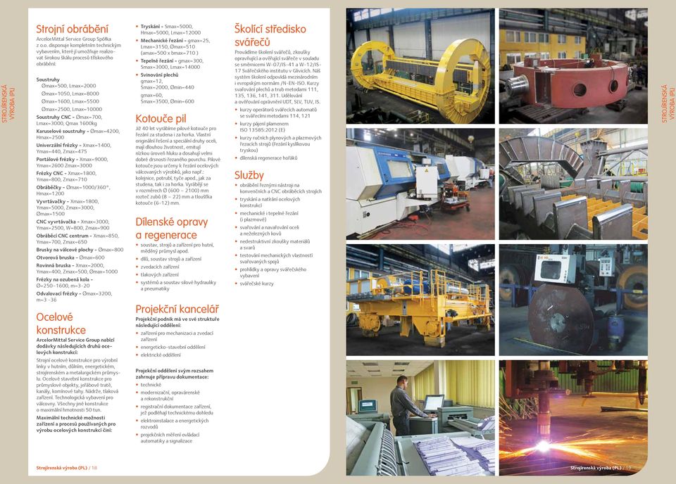 frézky - Xmax=1400, Ymax=440, Zmax=475 Portálové frézky - Xmax=9000, Ymax=2600 Zmax=3000 Frézky CNC - Xmax=1800, Ymax=800, Zmax=710 Obráběčky - Ømax=1000/360, Hmax=1200 Vyvrtávačky - Xmax=1800,