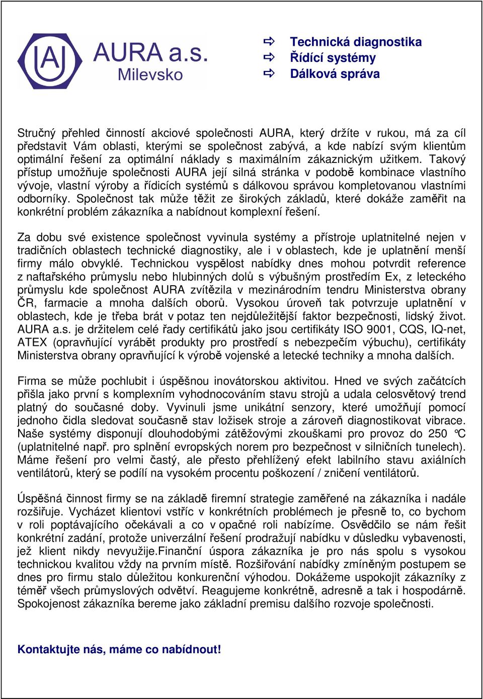 Takový přístup umožňuje společnosti AURA její silná stránka v podobě kombinace vlastního vývoje, vlastní výroby a řídicích systémů s dálkovou správou kompletovanou vlastními odborníky.
