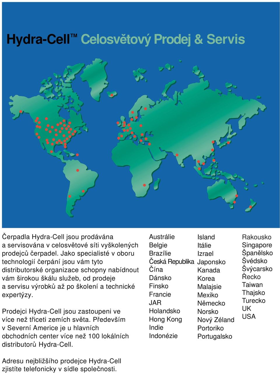 Prodejci Hydra-Cell jsou zastoupeni ve více než třiceti zemích světa. Především v Severní Americe je u hlavních obchodních center více než 100 lokálních distributorů Hydra-Cell.