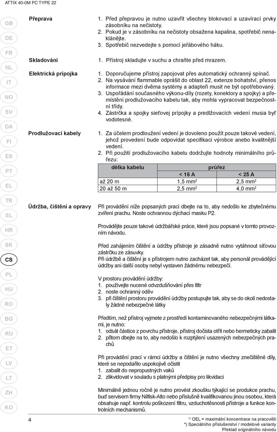 Spotřebič nezvedejte s pomocí jeřábového háku. 1. Přístroj skladujte v suchu a chraňte před mrazem. 1. Doporučujeme přístroj zapojovat přes automatický ochranný spínač. 2.